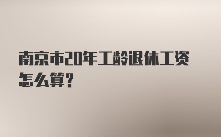 南京市20年工龄退休工资怎么算？
