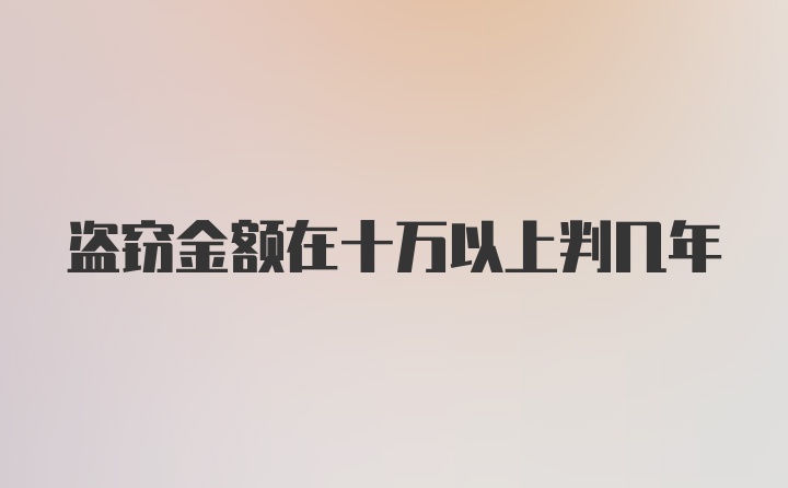 盗窃金额在十万以上判几年