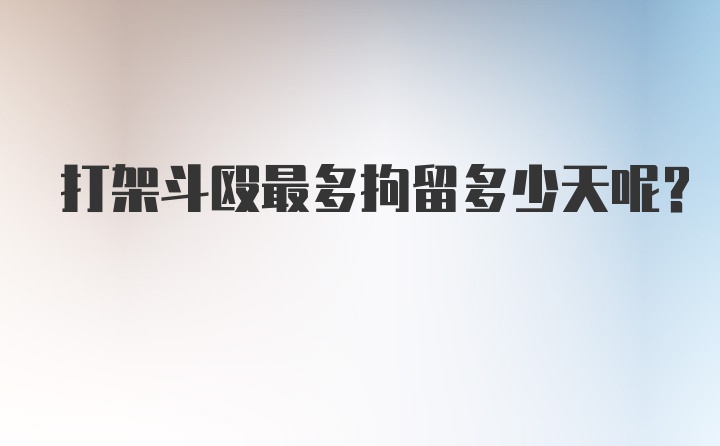 打架斗殴最多拘留多少天呢？