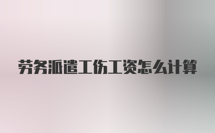 劳务派遣工伤工资怎么计算