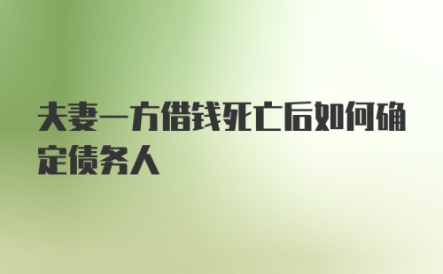 夫妻一方借钱死亡后如何确定债务人