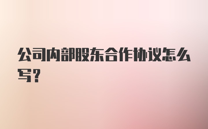 公司内部股东合作协议怎么写？