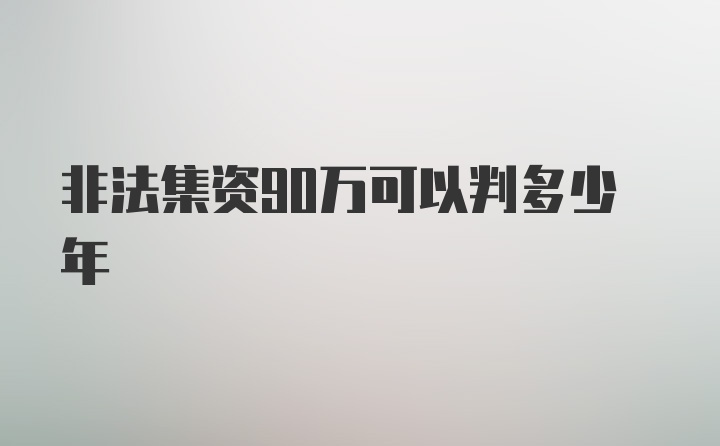 非法集资90万可以判多少年