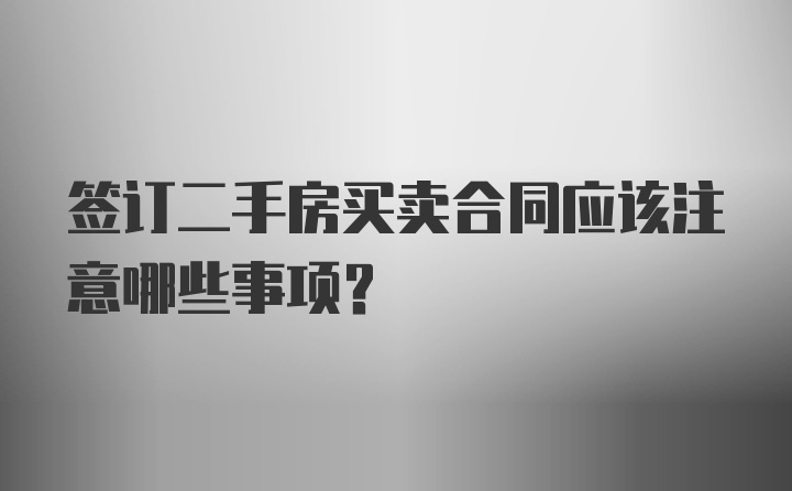 签订二手房买卖合同应该注意哪些事项？