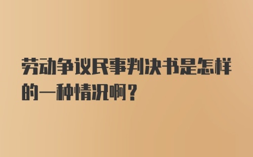 劳动争议民事判决书是怎样的一种情况啊？