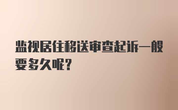 监视居住移送审查起诉一般要多久呢？