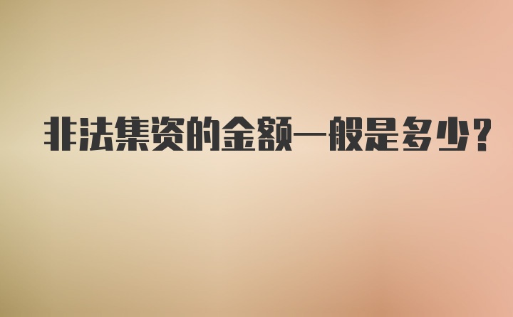 非法集资的金额一般是多少？