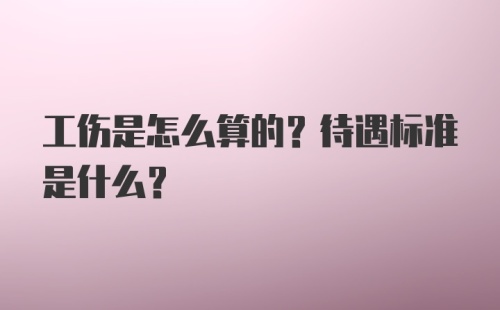 工伤是怎么算的？待遇标准是什么？