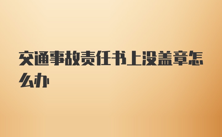 交通事故责任书上没盖章怎么办