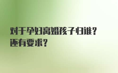 对于孕妇离婚孩子归谁? 还有要求?