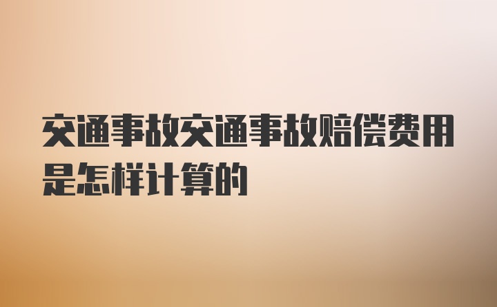 交通事故交通事故赔偿费用是怎样计算的