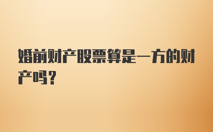 婚前财产股票算是一方的财产吗？