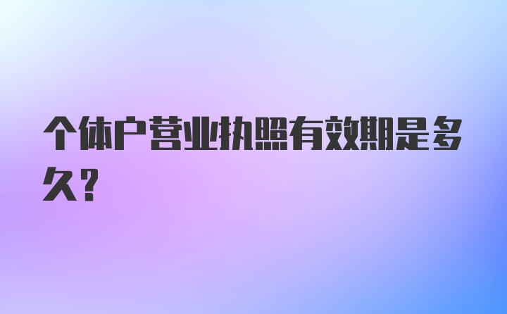 个体户营业执照有效期是多久?