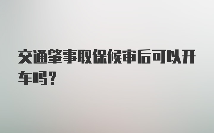 交通肇事取保候审后可以开车吗？