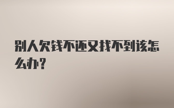 别人欠钱不还又找不到该怎么办？