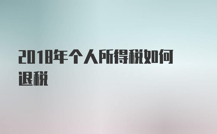 2018年个人所得税如何退税