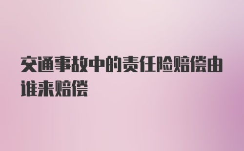 交通事故中的责任险赔偿由谁来赔偿