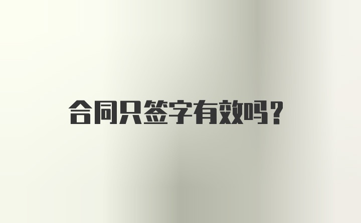 合同只签字有效吗？