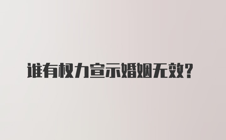 谁有权力宣示婚姻无效?