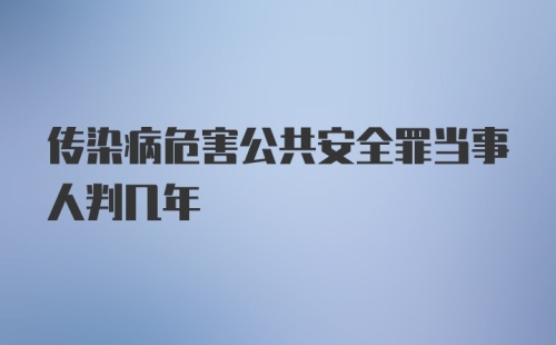 传染病危害公共安全罪当事人判几年