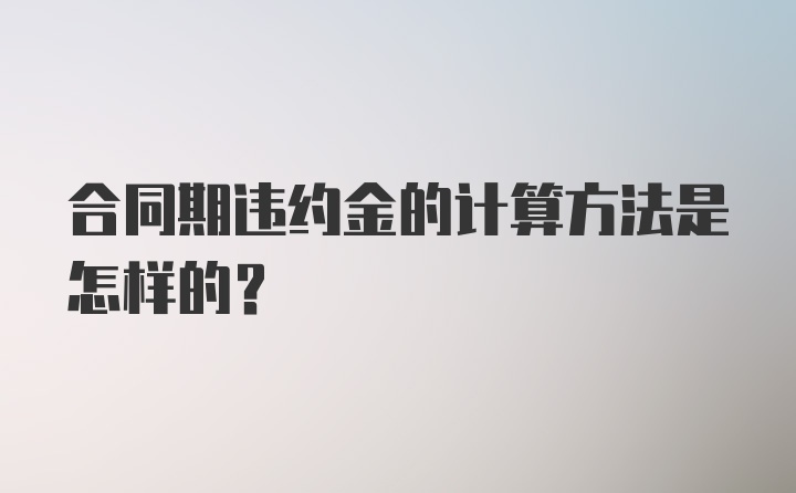 合同期违约金的计算方法是怎样的？