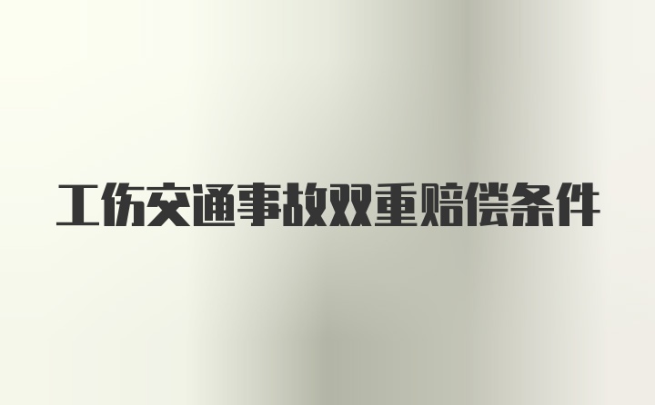 工伤交通事故双重赔偿条件