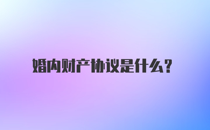 婚内财产协议是什么？