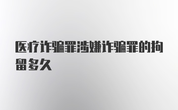 医疗诈骗罪涉嫌诈骗罪的拘留多久