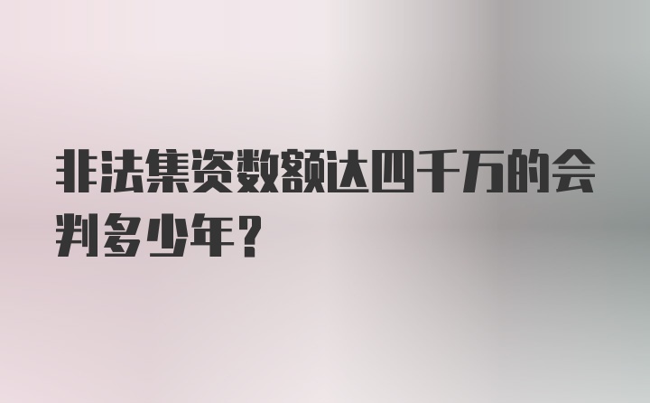 非法集资数额达四千万的会判多少年?