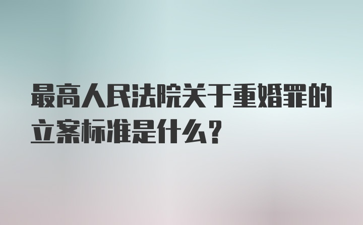 最高人民法院关于重婚罪的立案标准是什么？