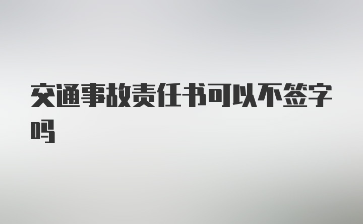 交通事故责任书可以不签字吗