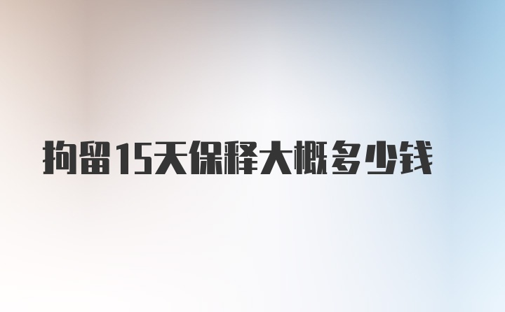 拘留15天保释大概多少钱