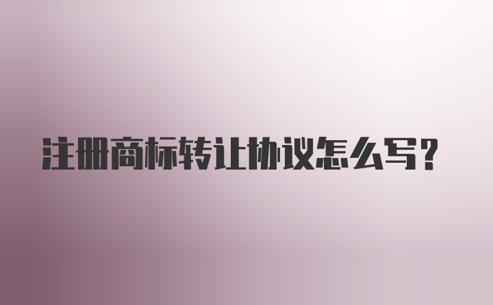 注册商标转让协议怎么写？