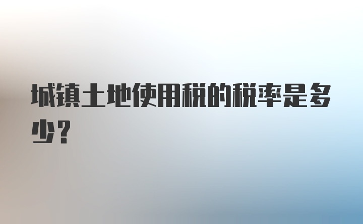 城镇土地使用税的税率是多少？