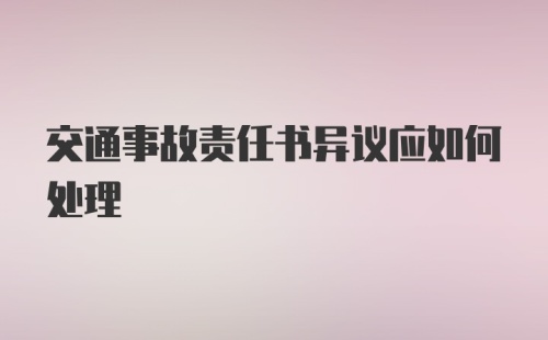 交通事故责任书异议应如何处理