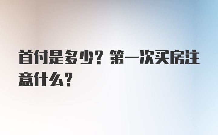 首付是多少？第一次买房注意什么?