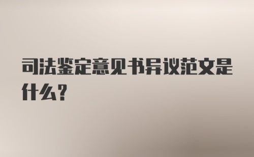 司法鉴定意见书异议范文是什么？