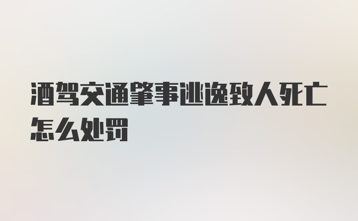 酒驾交通肇事逃逸致人死亡怎么处罚