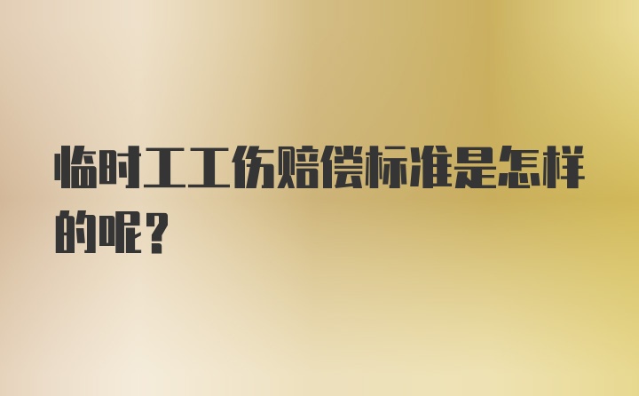 临时工工伤赔偿标准是怎样的呢？