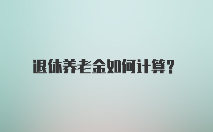 退休养老金如何计算?