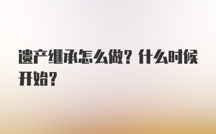 遗产继承怎么做？什么时候开始？