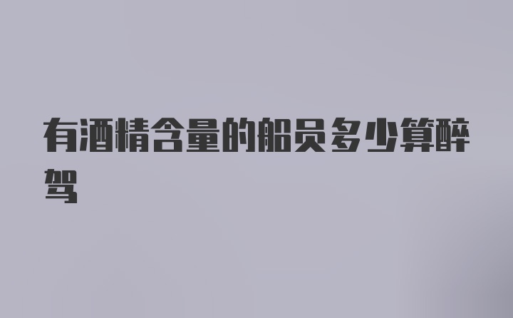 有酒精含量的船员多少算醉驾