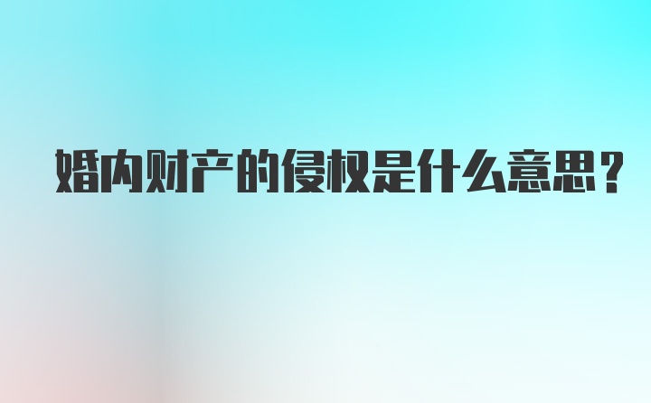 婚内财产的侵权是什么意思？