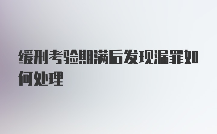 缓刑考验期满后发现漏罪如何处理