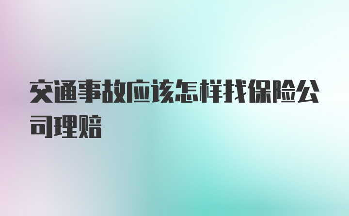 交通事故应该怎样找保险公司理赔