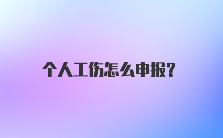 个人工伤怎么申报？