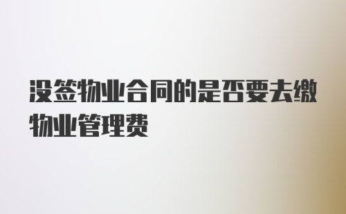 没签物业合同的是否要去缴物业管理费