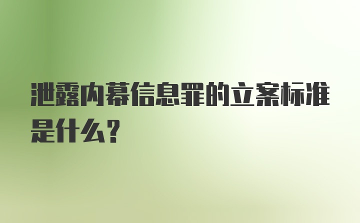 泄露内幕信息罪的立案标准是什么？