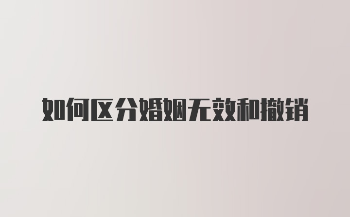 如何区分婚姻无效和撤销