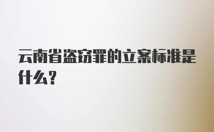 云南省盗窃罪的立案标准是什么？